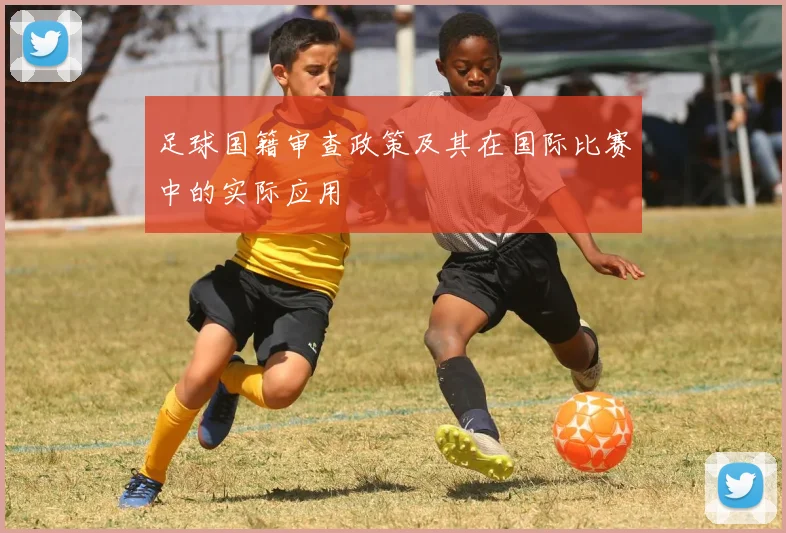 足球国籍审查政策及其在国际比赛中的实际应用