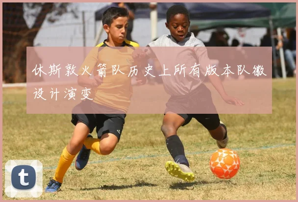 休斯敦火箭队历史上所有版本队徽设计演变