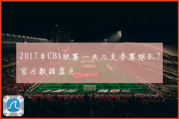 2017年CBA联赛一共几支参赛球队？官方数据盘点
