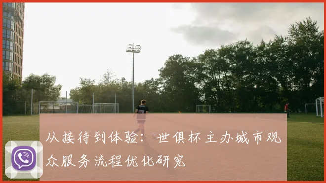 从接待到体验：世俱杯主办城市观众服务流程优化研究