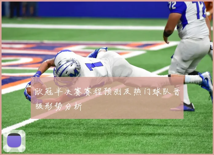 欧冠半决赛赛程预测及热门球队晋级形势分析
