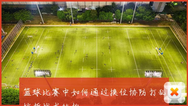 篮球比赛中如何通过换位协防打乱挡拆战术结构